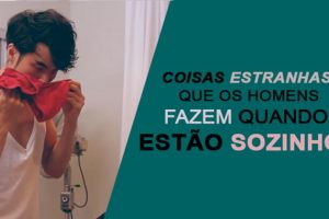 Coisas estranhas que os Homens fazem quando estão sozinhos! E não digas que nunca o fizeste!